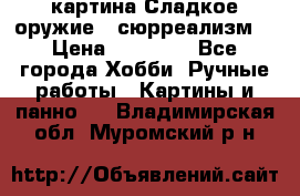 картина Сладкое оружие...сюрреализм. › Цена ­ 25 000 - Все города Хобби. Ручные работы » Картины и панно   . Владимирская обл.,Муромский р-н